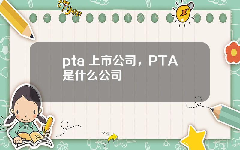 pta 上市公司，PTA是什么公司